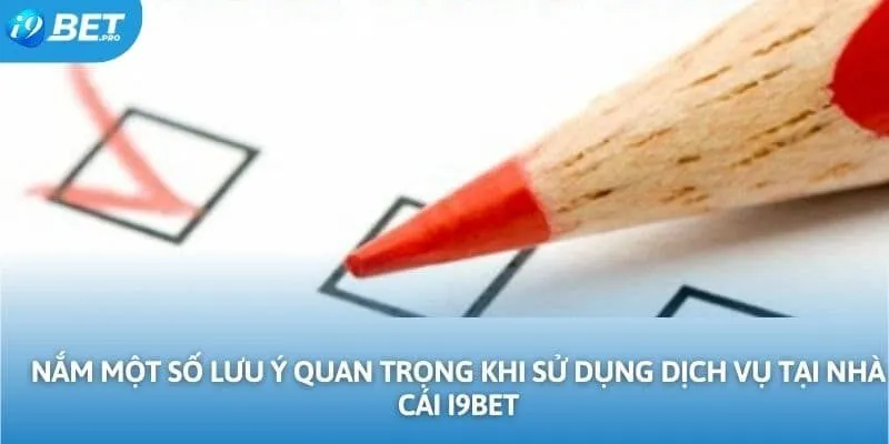 Nắm một số lưu ý quan trọng khi sử dụng dịch vụ tại nhà cái I9BET